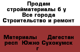 Продам стройматериалы б/у - Все города Строительство и ремонт » Материалы   . Дагестан респ.,Южно-Сухокумск г.